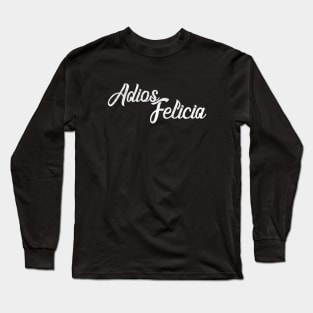 Adios Felicia Long Sleeve T-Shirt